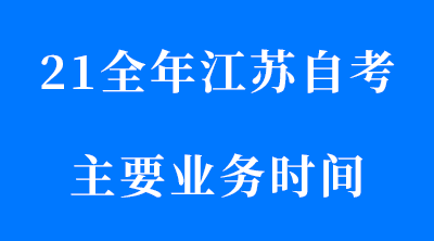 2021全年江苏省自考主要业务办理时间