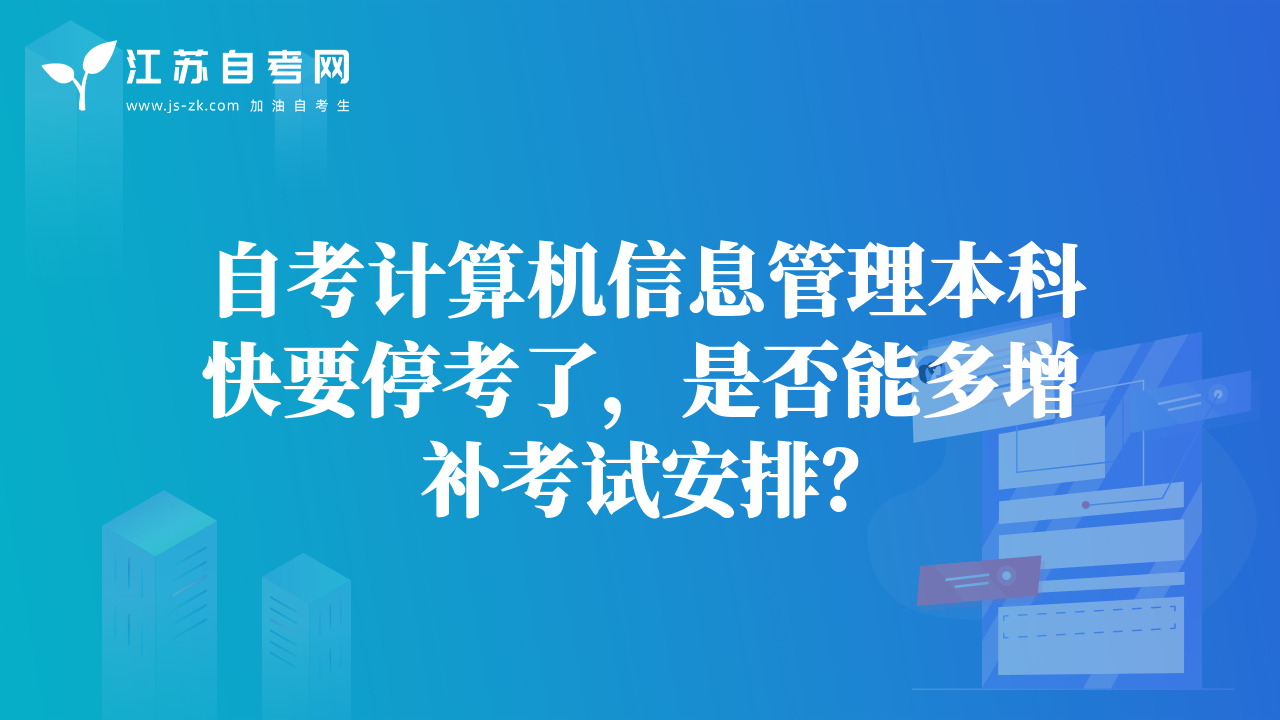 自考计算机信息管理本科快要停考了，是否能多增补考试安排？