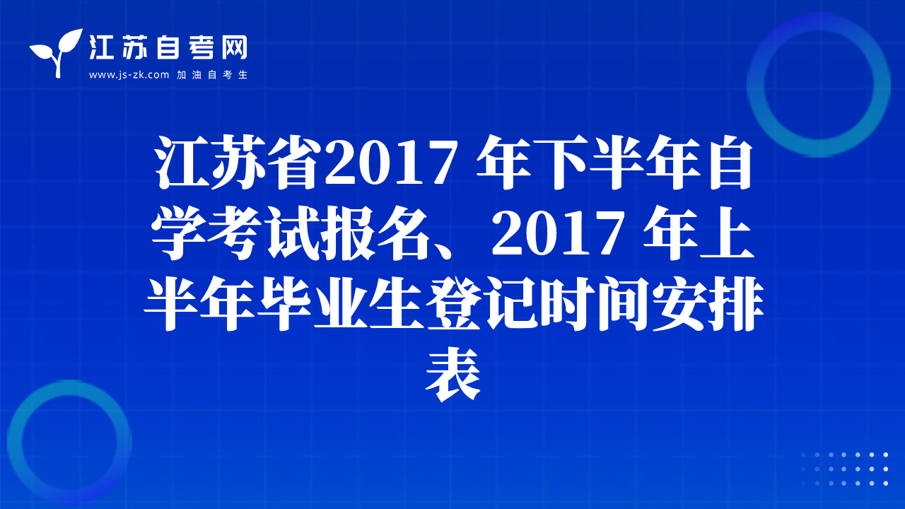 江苏省2017 年下半年自学考试报名、2017 年上半年毕业生登记时间安排表