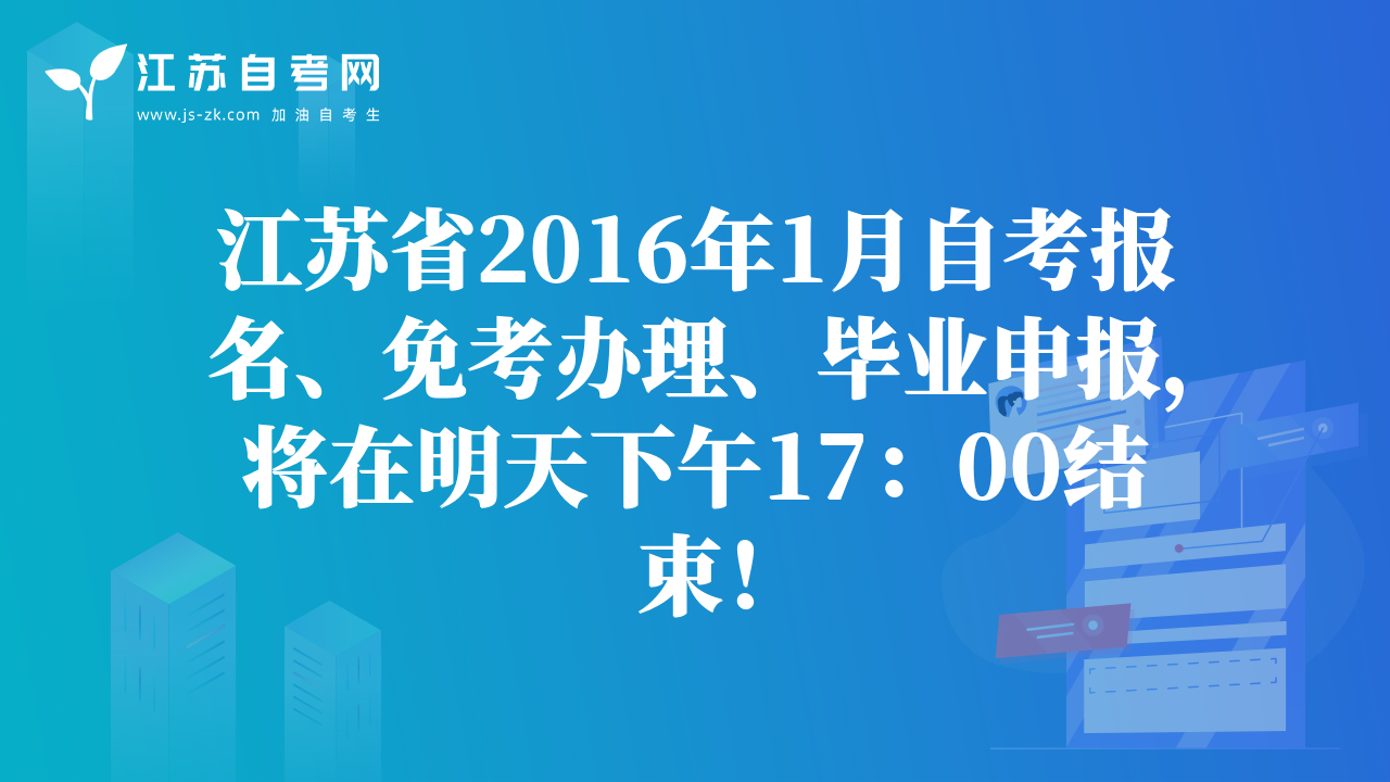 江苏省2016年1月自考报名、免考办理、毕业申报，将在明天下午17：00结束！