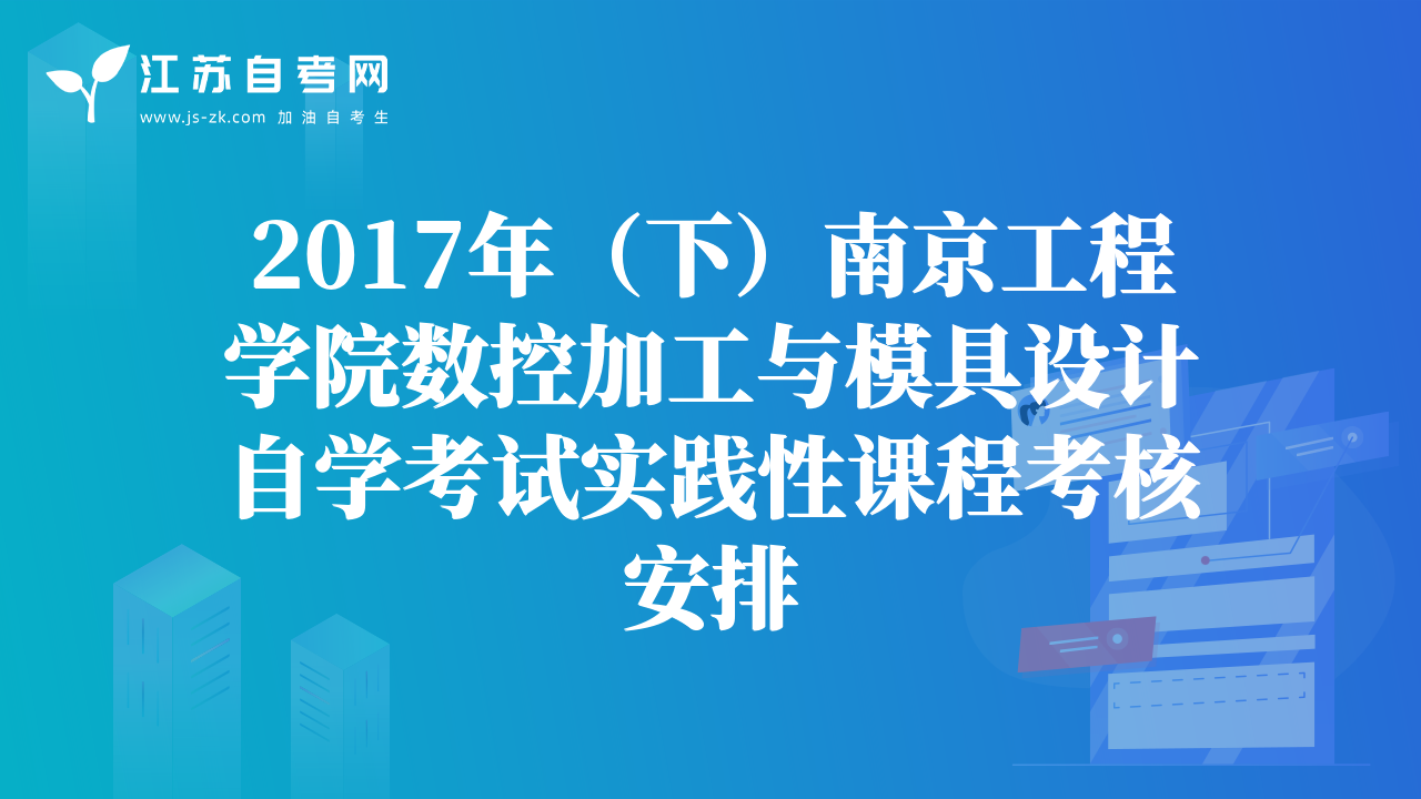 2017年（下）南京工程学院数控加工与模具设计自学考试实践性课程考核安排