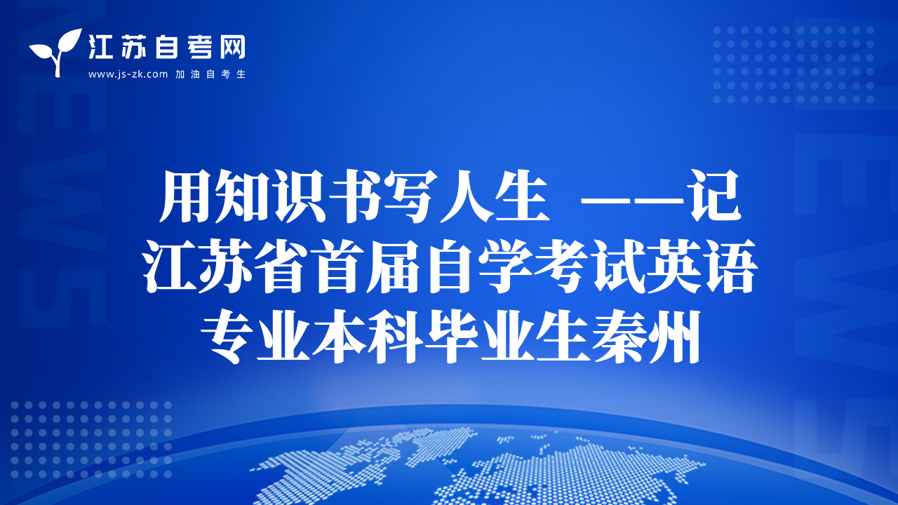 用知识书写人生  ——记江苏省首届自学考试英语专业本科毕业生秦州