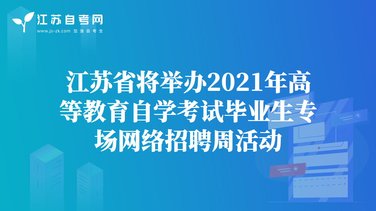 江苏省将举办2021年高等教育自学考试毕业生专场网络招聘周活动