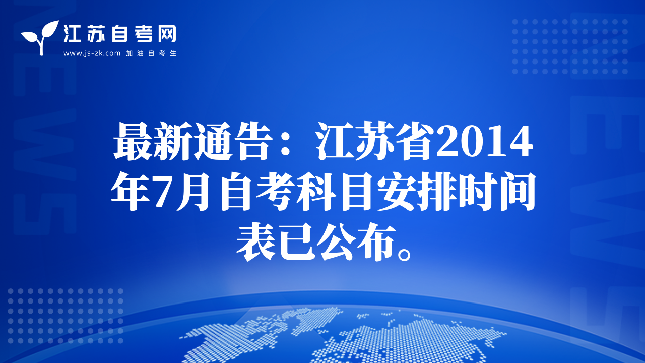 最新通告：江苏省2014年7月自考科目安排时间表已公布。
