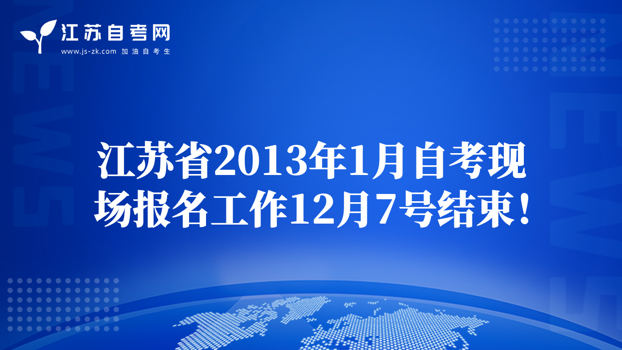 江苏省2013年1月自考现场报名工作12月7号结束！