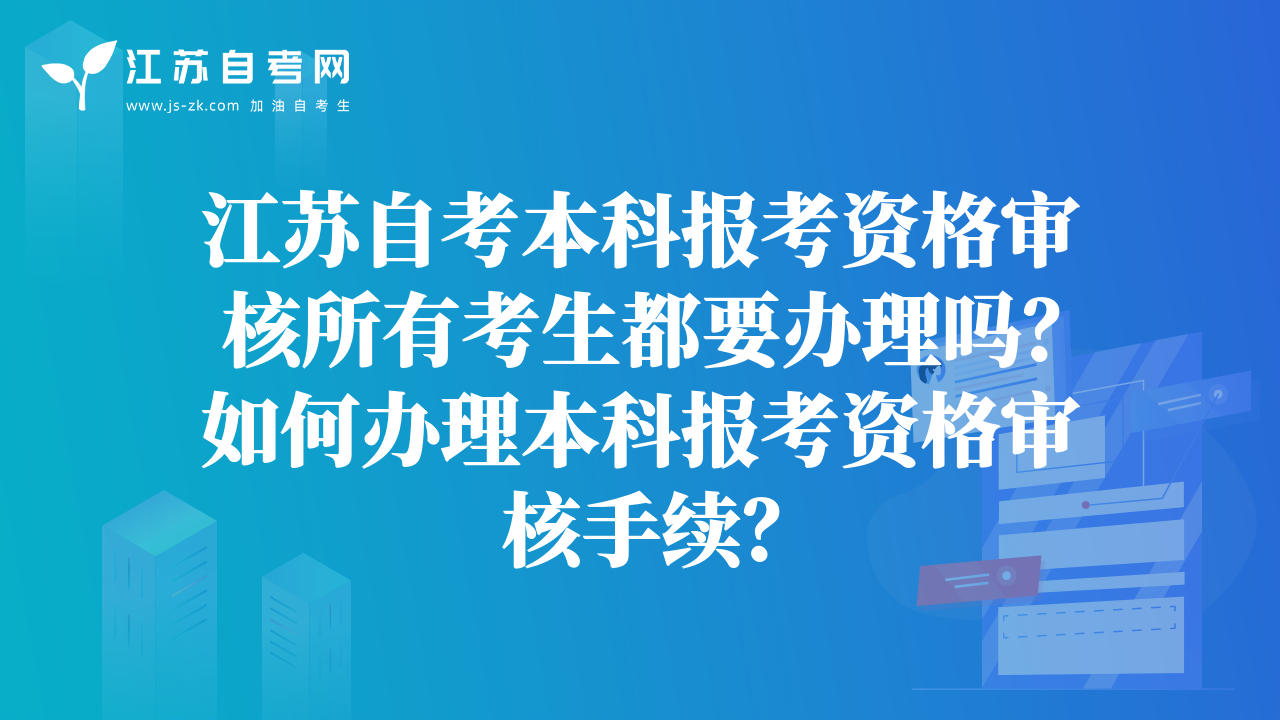 江苏自考本科报考资格审核所有考生都要办理吗？如何办理本科报考资格审核手续？