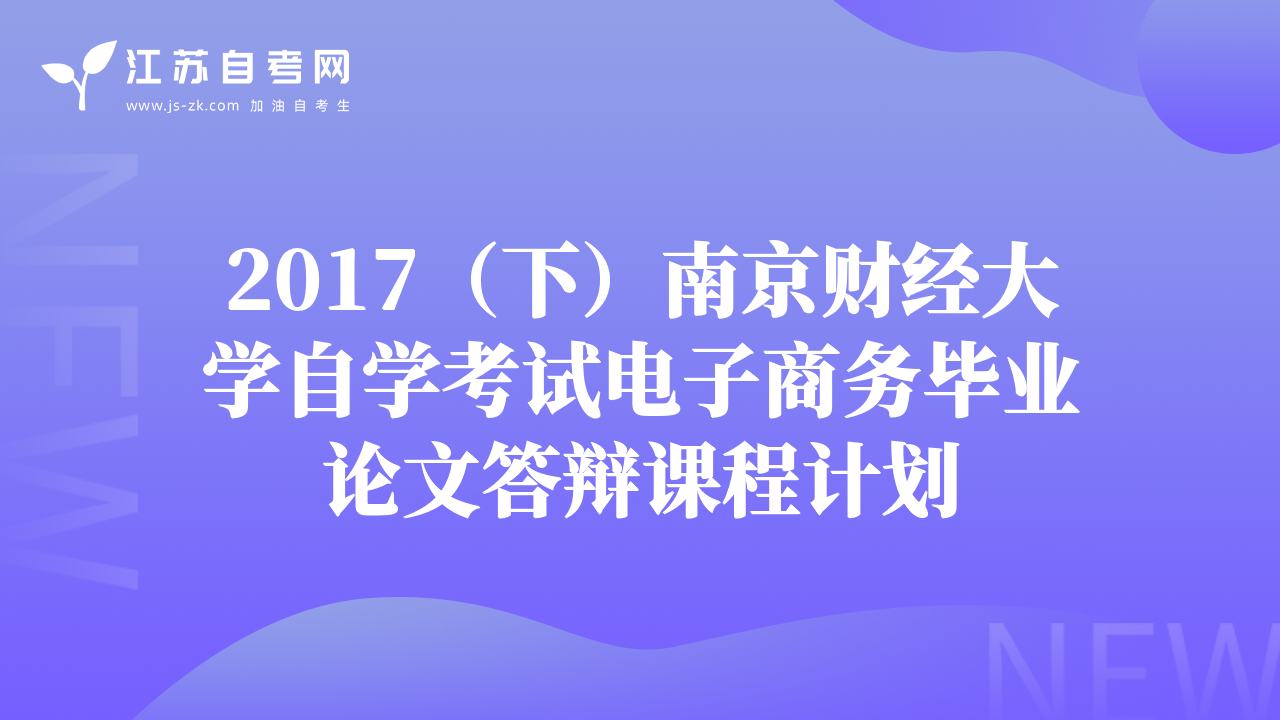 2017（下）南京财经大学自学考试电子商务毕业论文答辩课程计划