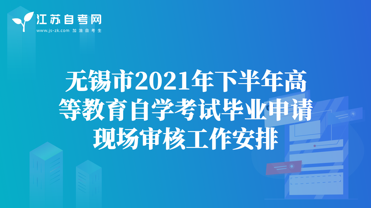 无锡市2021年下半年高等教育自学考试毕业申请现场审核工作安排