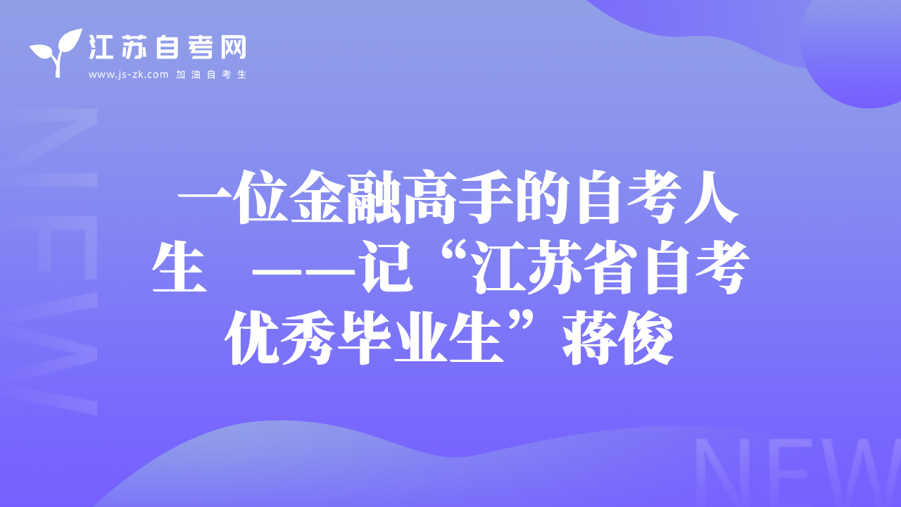  一位金融高手的自考人生   ——记“江苏省自考优秀毕业生”蒋俊