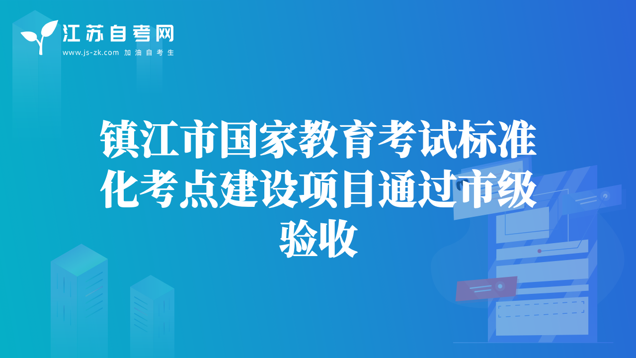 镇江市国家教育考试标准化考点建设项目通过市级验收