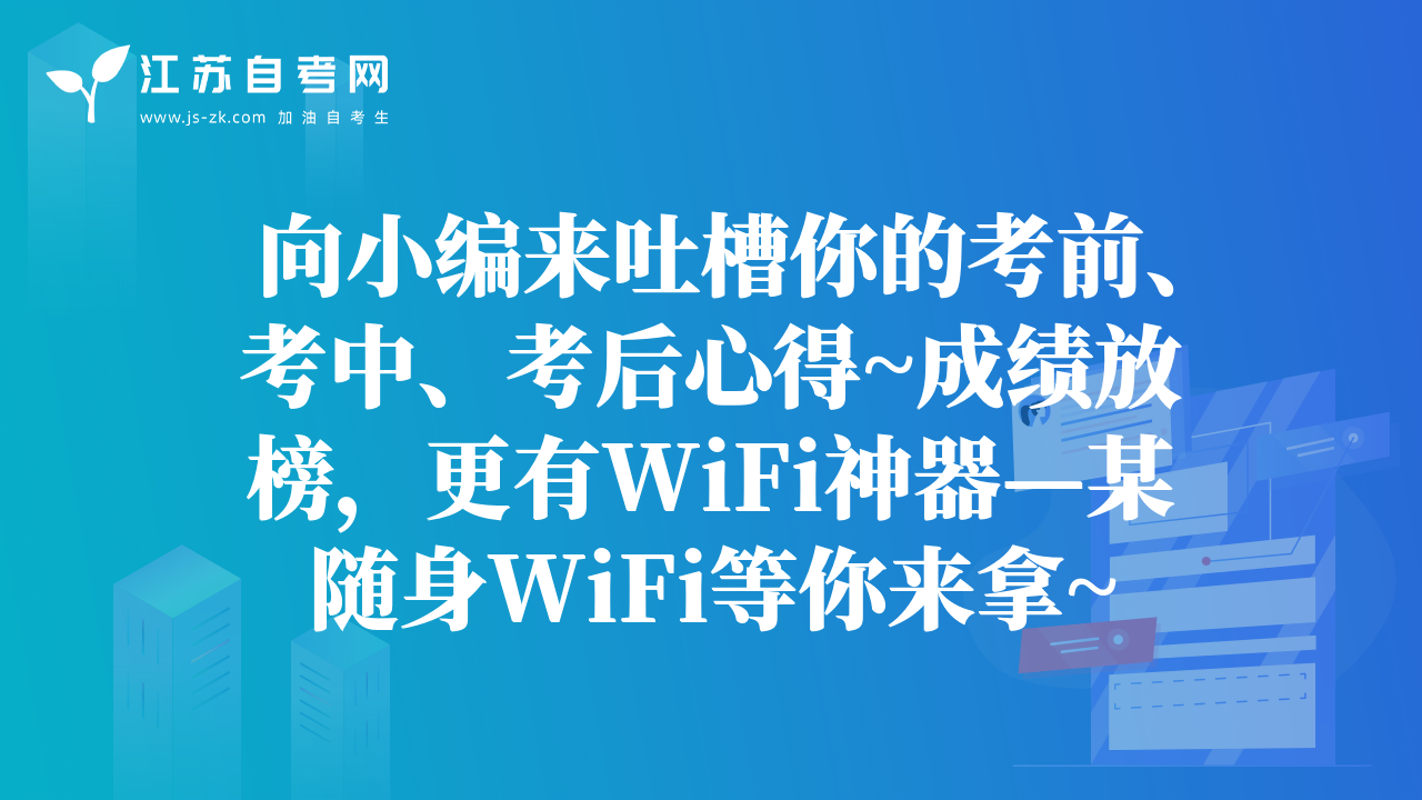 向小编来吐槽你的考前、考中、考后心得~成绩放榜，更有WiFi神器—某随身WiFi等你来拿~