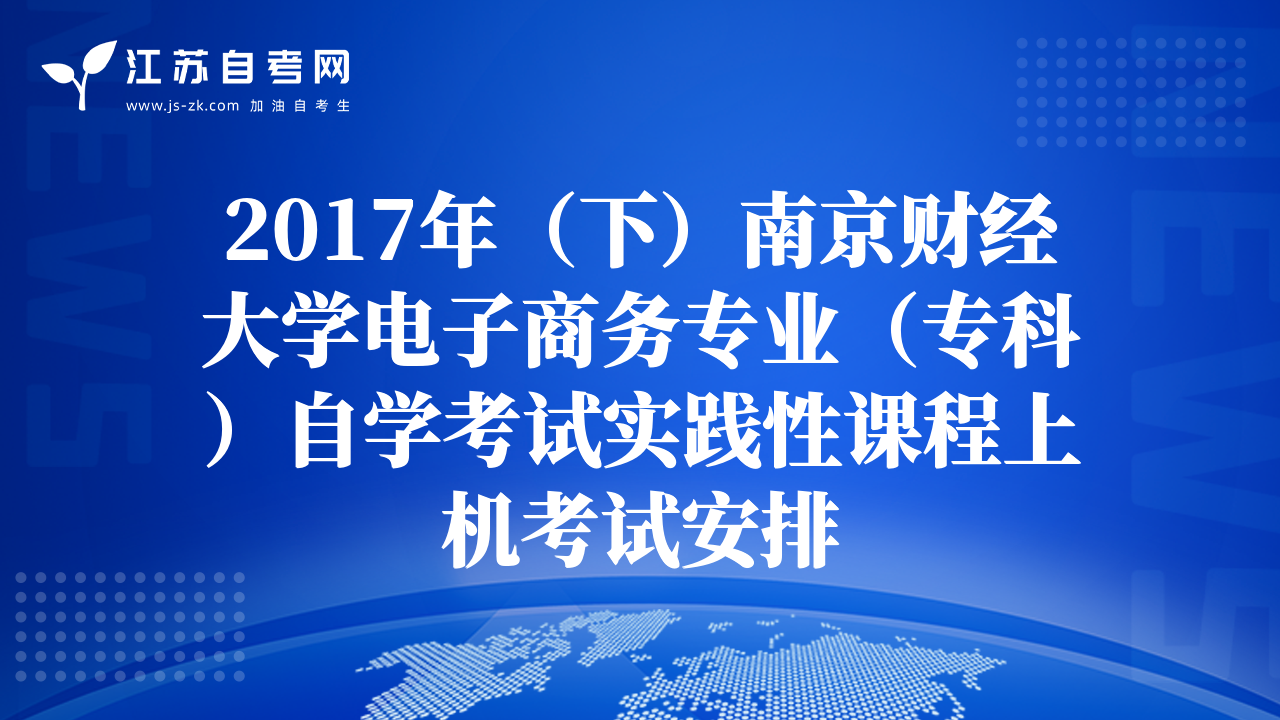 2017年（下）南京财经大学电子商务专业（专科）自学考试实践性课程上机考试安排