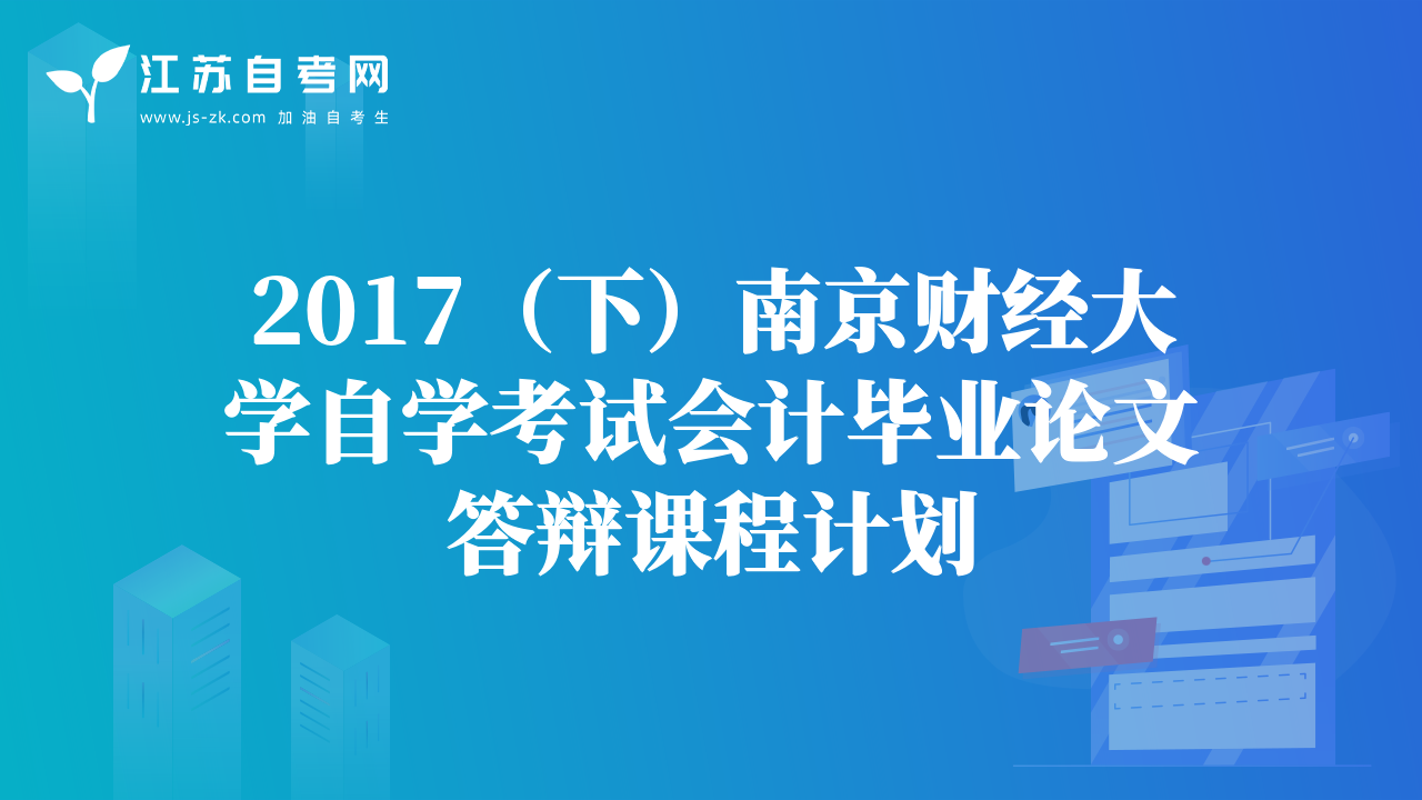 2017（下）南京财经大学自学考试会计毕业论文答辩课程计划