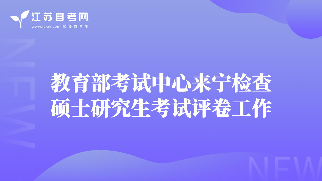 教育部考试中心来宁检查硕士研究生考试评卷工作