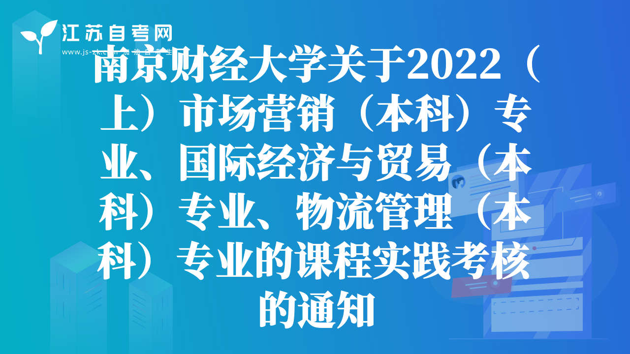 南京财经大学关于2022（上）市场营销（本科）专业、国际经济与贸易（本科）专业、物流管理（本科）专业的课程实践考核的通知