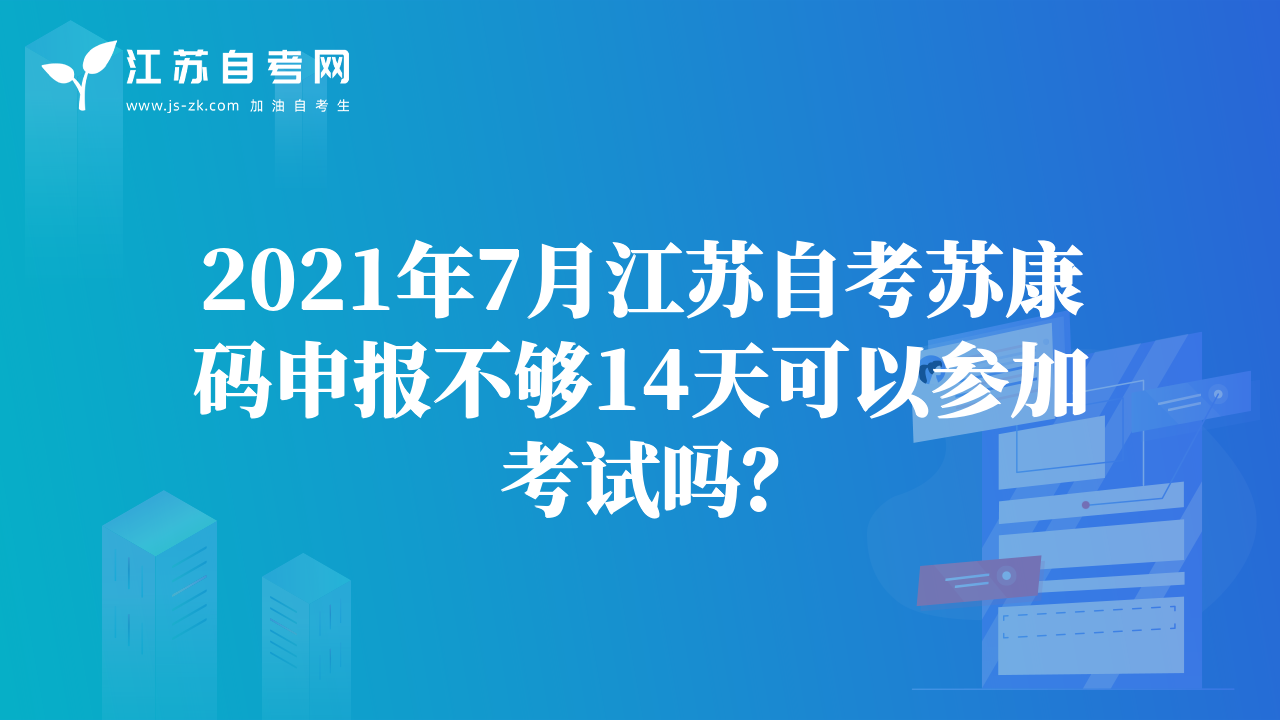 2021年7月江苏自考苏康码申报不够14天可以参加考试吗？