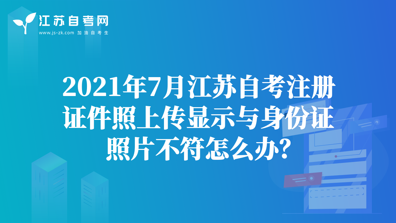 2021年7月江苏自考注册证件照上传显示与身份证照片不符怎么办？