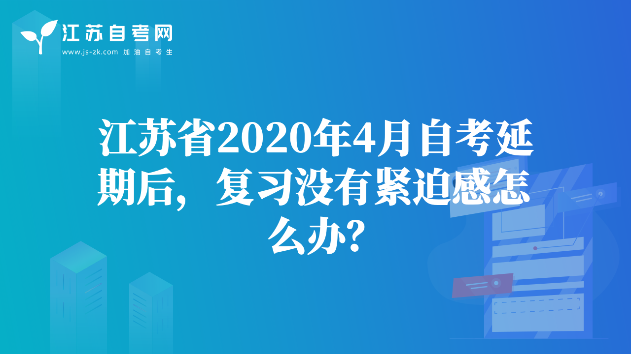 江苏省2020年4月自考延期后，复习没有紧迫感怎么办？