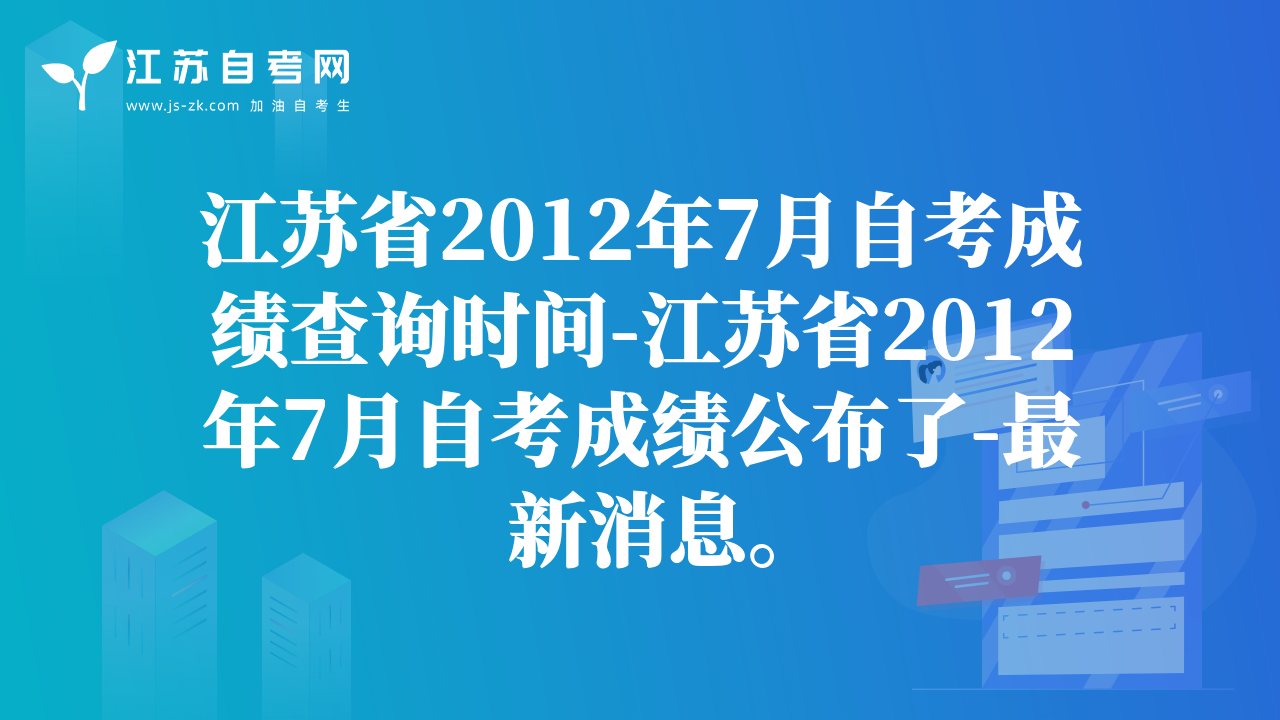江苏省2012年7月自考成绩查询时间-江苏省2012年7月自考成绩公布了-最新消息。