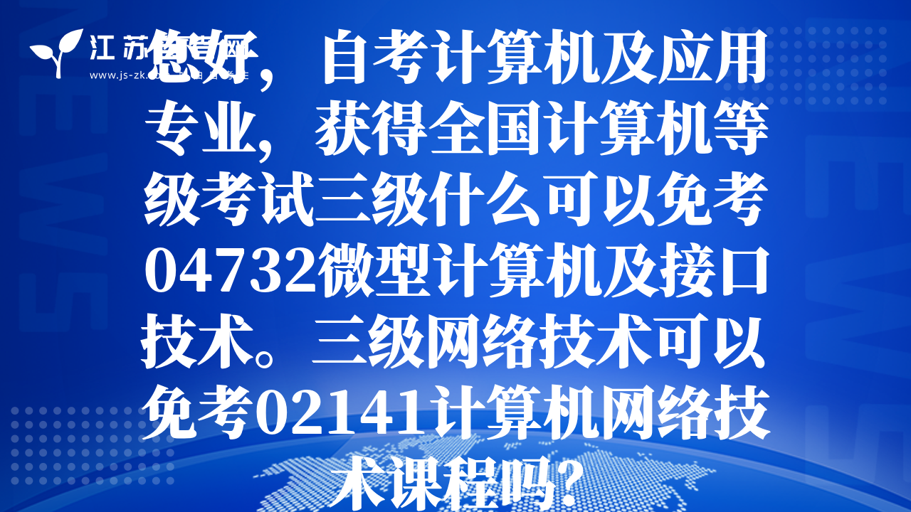 您好，自考计算机及应用专业，获得全国计算机等级考试三级什么可以免考04732微型计算机及接口技术。三级网络技术可以免考02141计算机网络技术课程吗？
