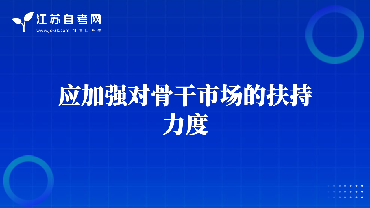 应加强对骨干市场的扶持力度