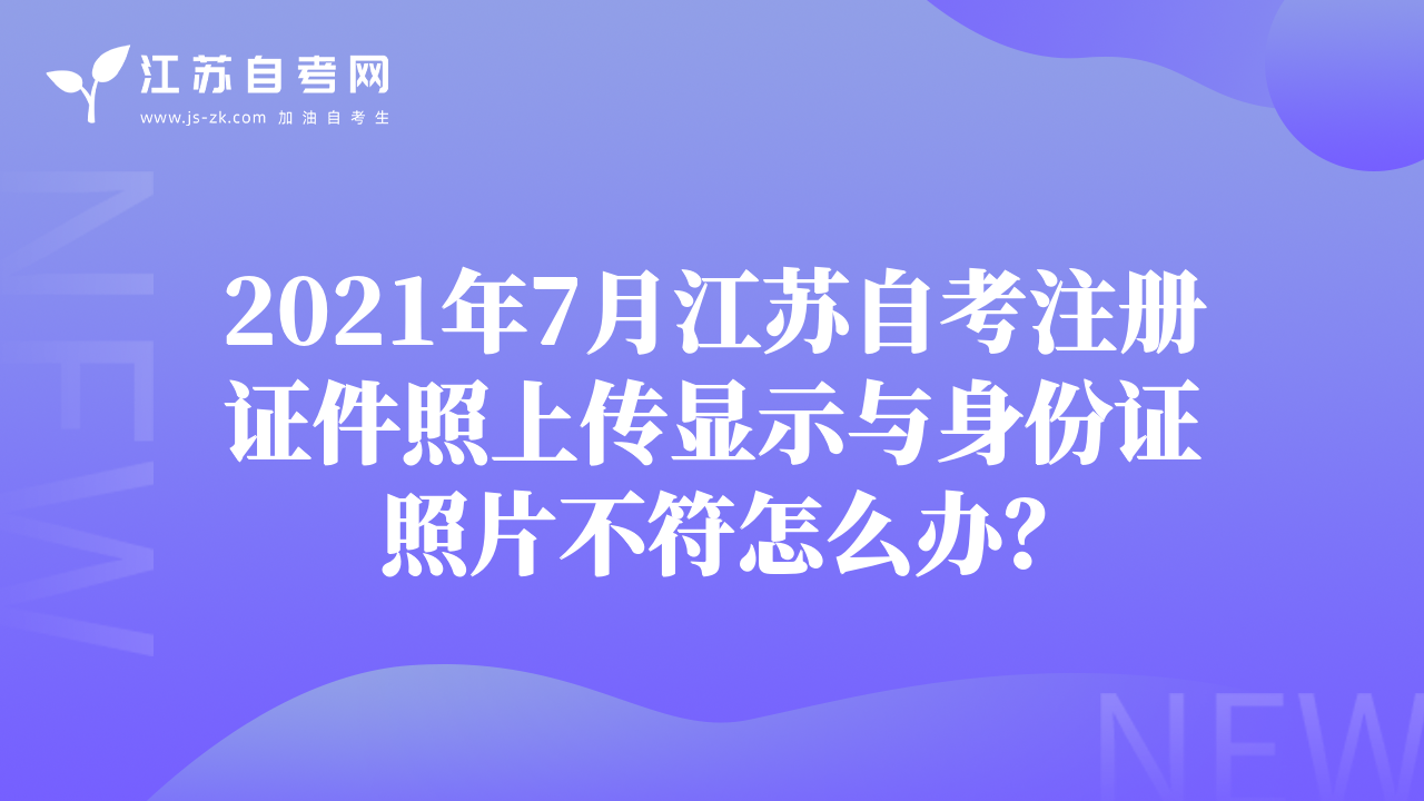 2021年7月江苏自考注册证件照上传显示与身份证照片不符怎么办？
