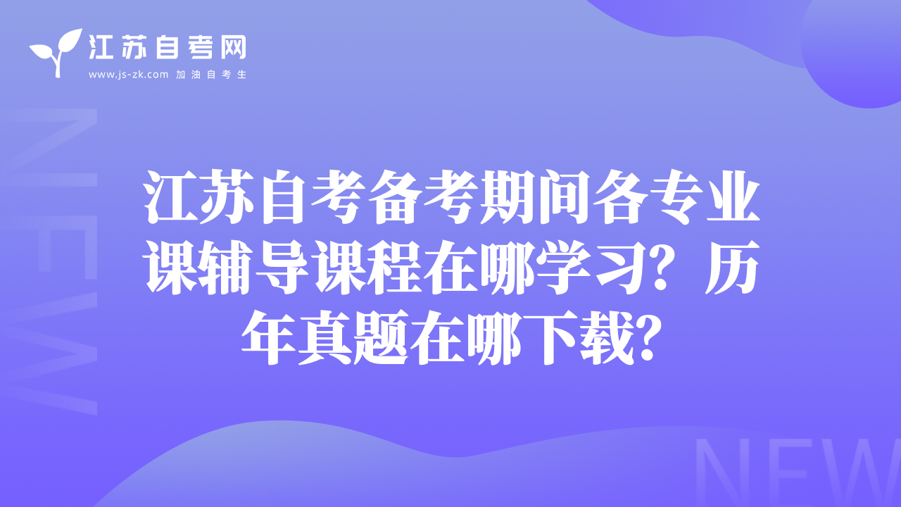 江苏自考备考期间各专业课辅导课程在哪学习？历年真题在哪下载？