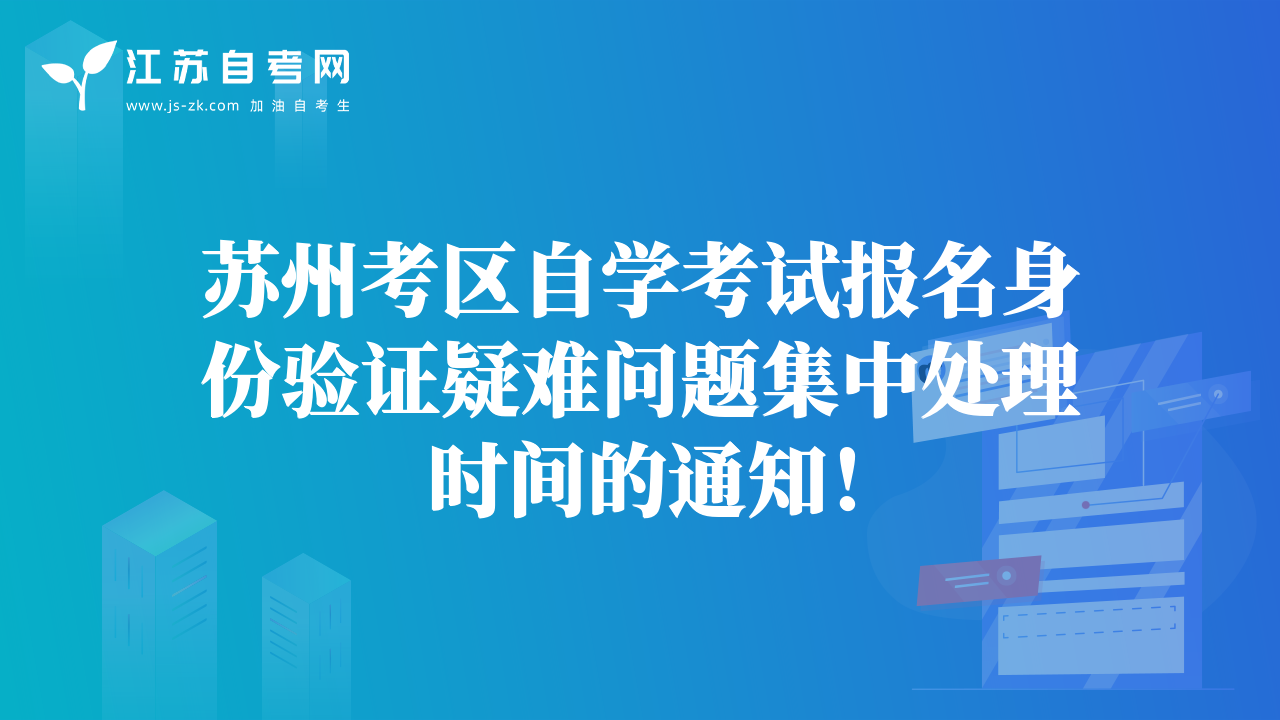 苏州考区自学考试报名身份验证疑难问题集中处理时间的通知！