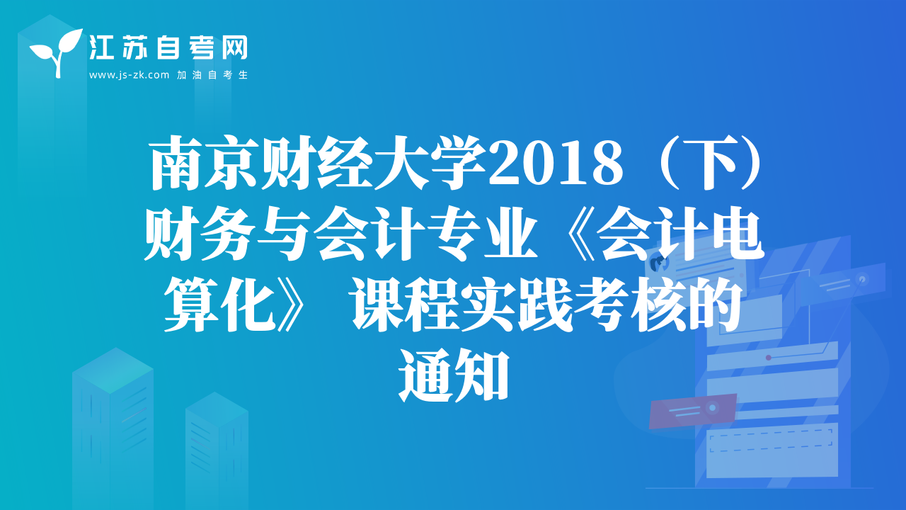 南京财经大学2018（下）财务与会计专业《会计电算化》 课程实践考核的通知