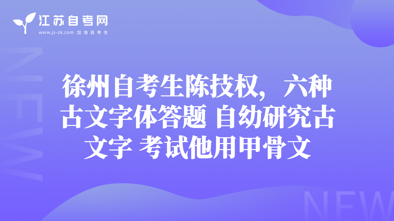 徐州自考生陈技权，六种古文字体答题 自幼研究古文字 考试他用甲骨文