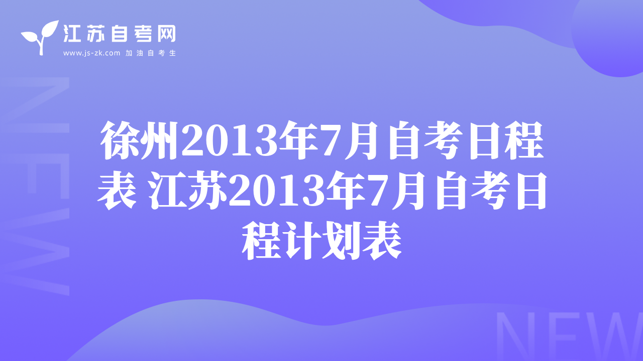 徐州2013年7月自考日程表 江苏2013年7月自考日程计划表