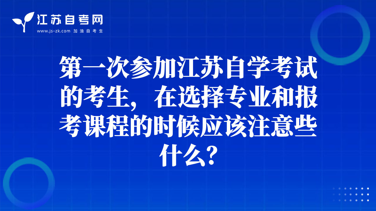 第一次参加江苏自学考试的考生，在选择专业和报考课程的时候应该注意些什么？