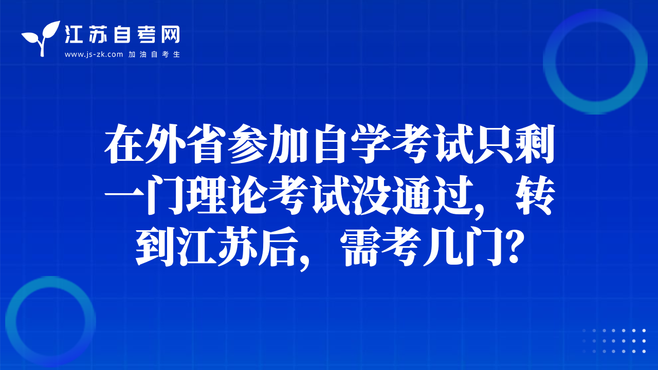 在外省参加自学考试只剩一门理论考试没通过，转到江苏后，需考几门？