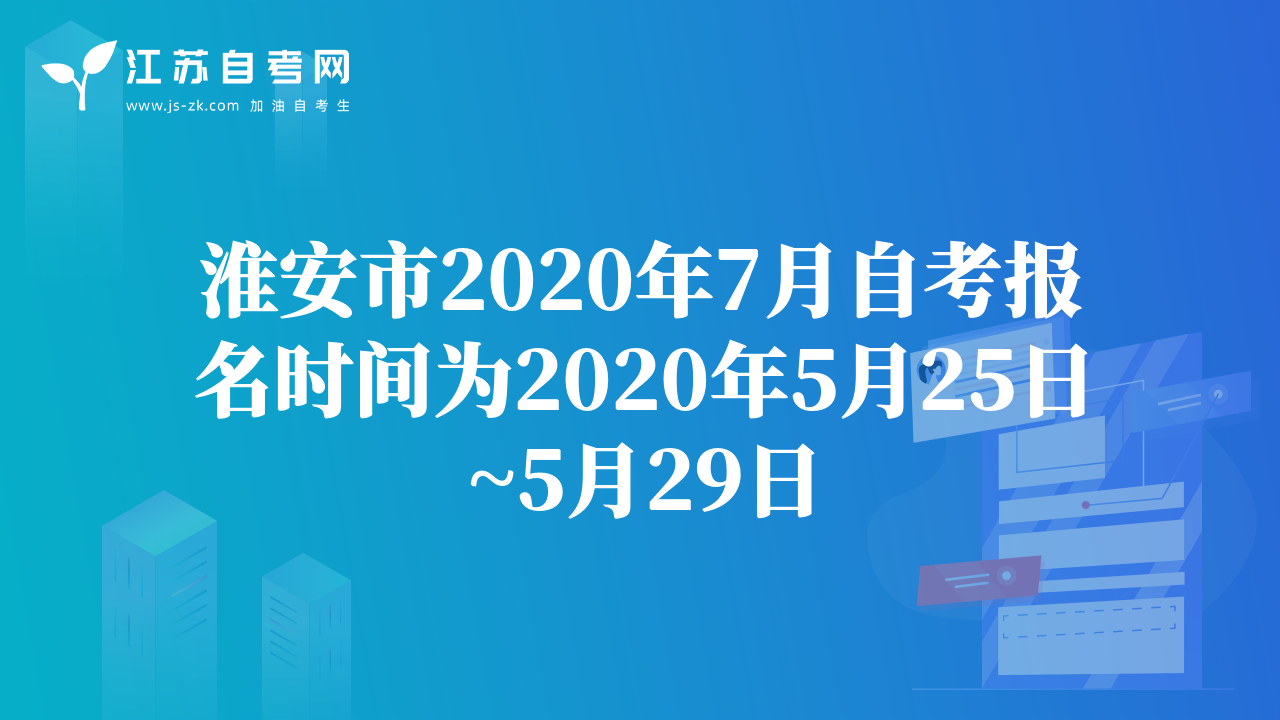 淮安市2020年7月自考报名时间为2020年5月25日~5月29日