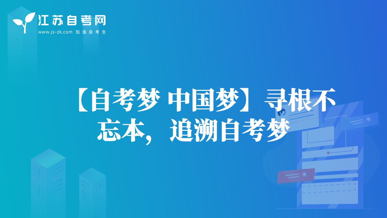 【自考梦 中国梦】寻根不忘本，追溯自考梦