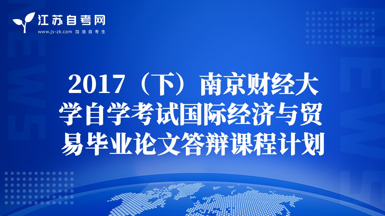 2017（下）南京财经大学自学考试国际经济与贸易毕业论文答辩课程计划