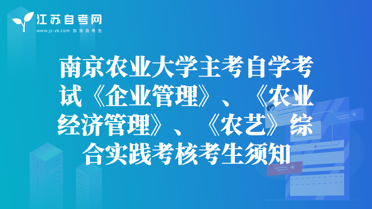 南京农业大学主考自学考试《企业管理》、《农业经济管理》、《农艺》综合实践考核考生须知