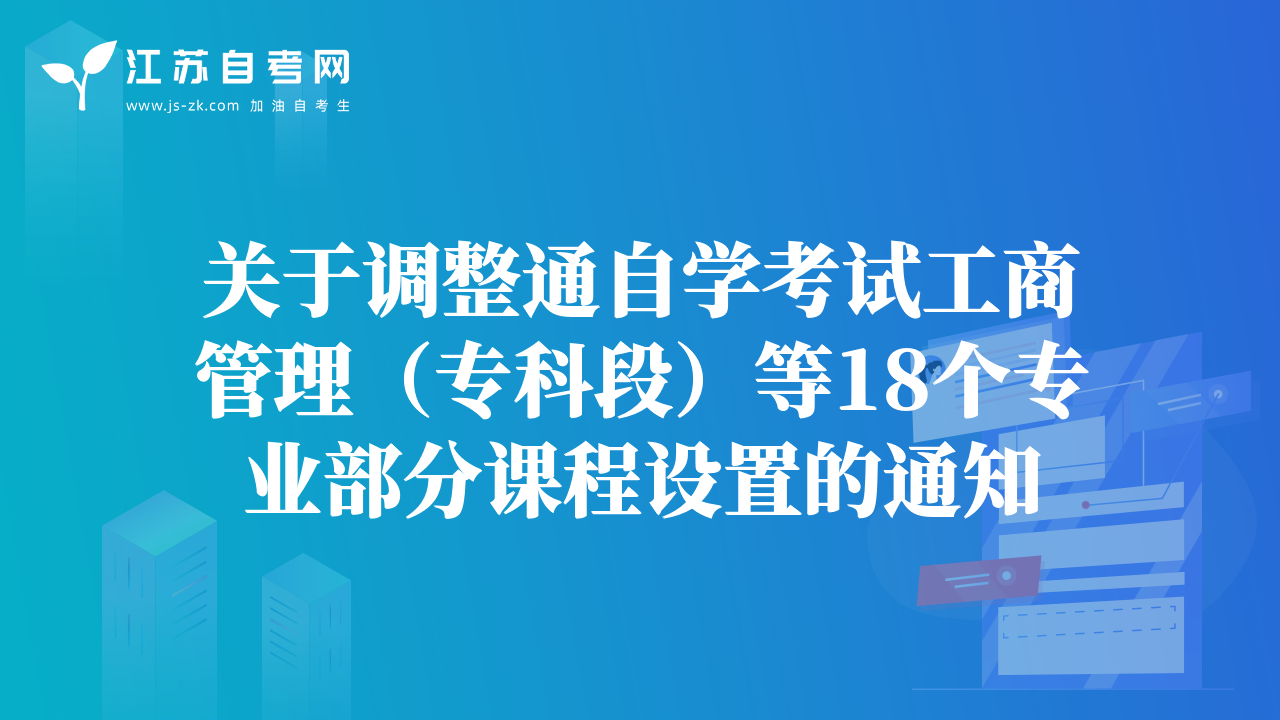 关于调整通自学考试工商管理（专科段）等18个专业部分课程设置的通知