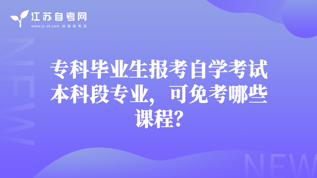 专科毕业生报考自学考试本科段专业，可免考哪些课程？