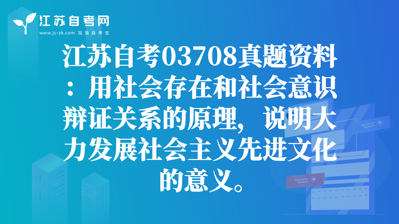 江苏自考03708真题资料：用社会存在和社会意识辩证关系的原理，说明大力发展社会主义先进文化的意义。