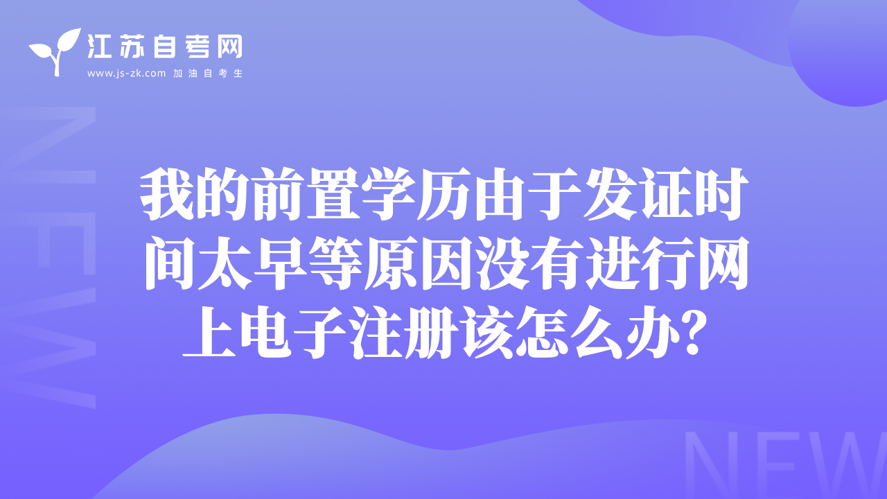 我的前置学历由于发证时间太早等原因没有进行网上电子注册该怎么办？