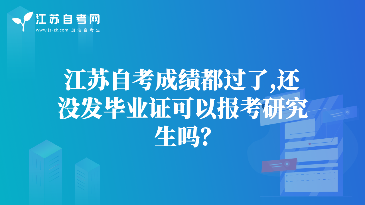 江苏自考成绩都过了,还没发毕业证可以报考研究生吗？