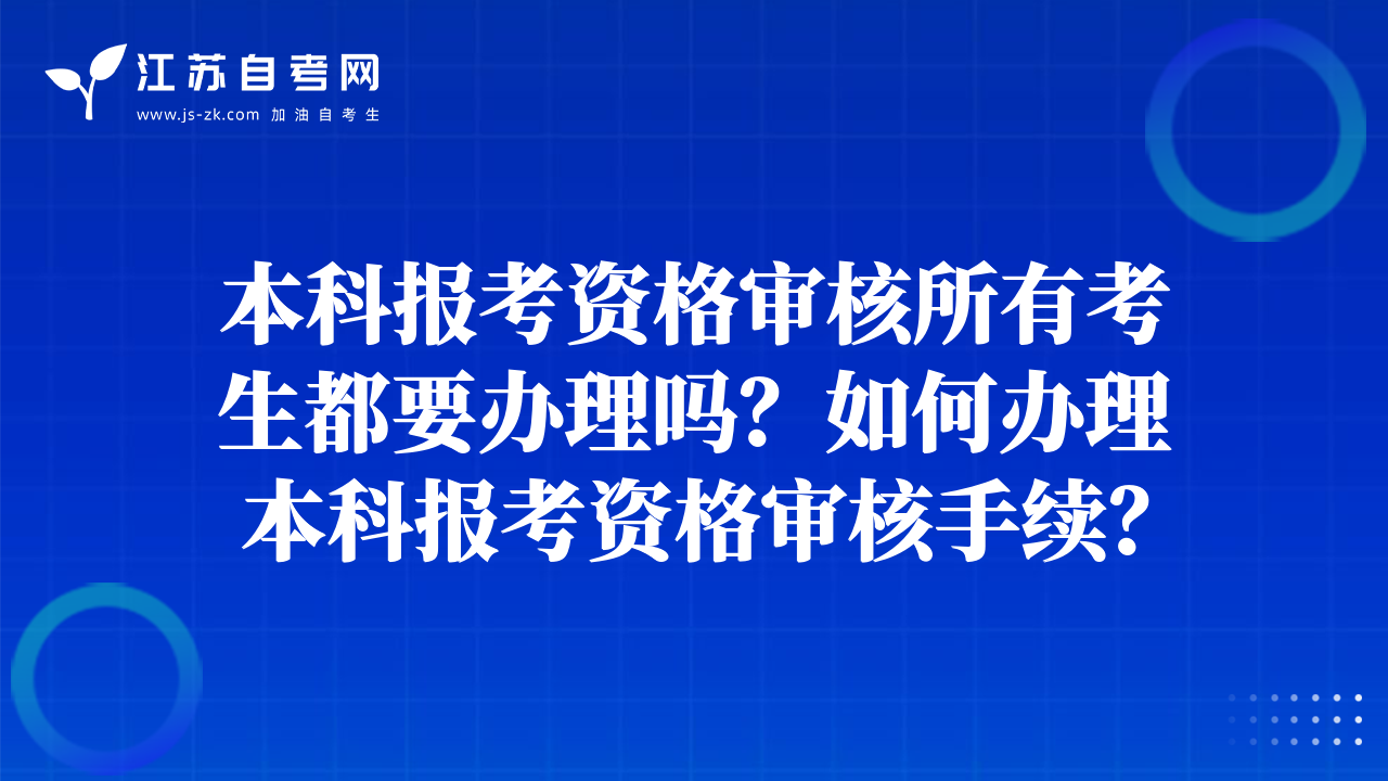 本科报考资格审核所有考生都要办理吗？如何办理本科报考资格审核手续？