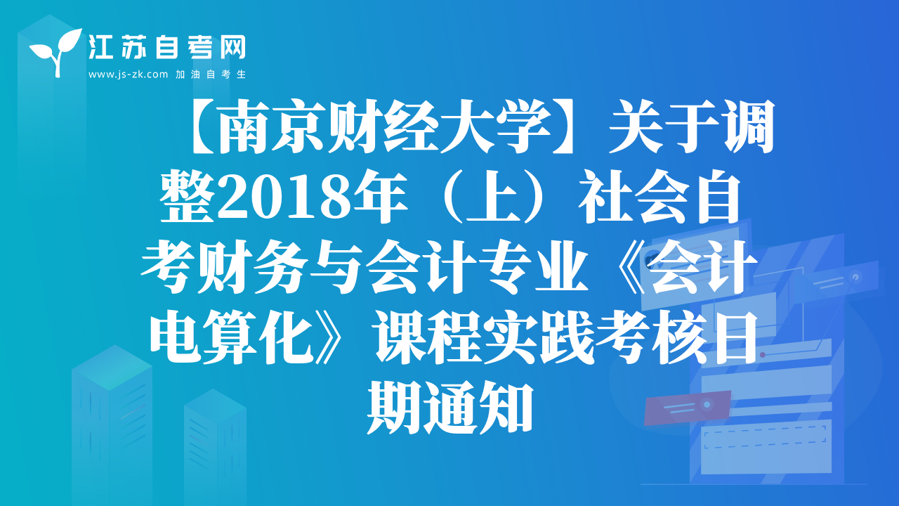 【南京财经大学】关于调整2018年（上）社会自考财务与会计专业《会计电算化》课程实践考核日期通知